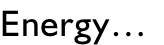 Energy…