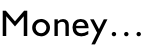 Money…